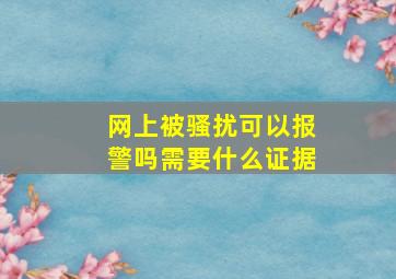 网上被骚扰可以报警吗需要什么证据