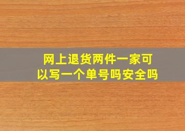 网上退货两件一家可以写一个单号吗安全吗