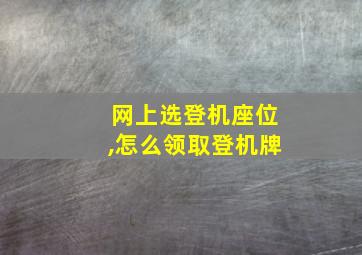 网上选登机座位,怎么领取登机牌