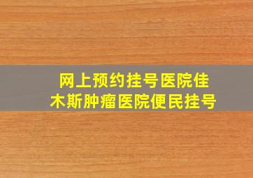 网上预约挂号医院佳木斯肿瘤医院便民挂号