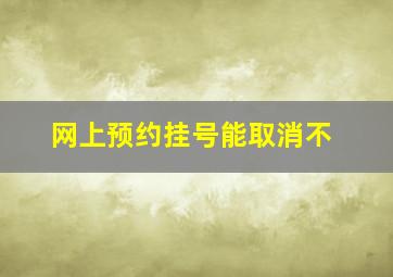 网上预约挂号能取消不