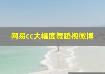 网易cc大幅度舞蹈视微博