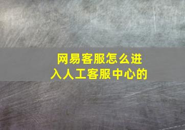 网易客服怎么进入人工客服中心的