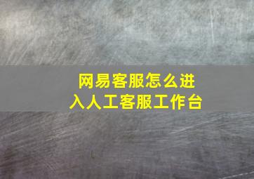 网易客服怎么进入人工客服工作台