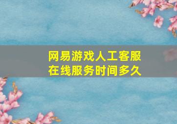 网易游戏人工客服在线服务时间多久