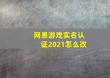 网易游戏实名认证2021怎么改