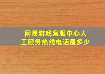 网易游戏客服中心人工服务热线电话是多少