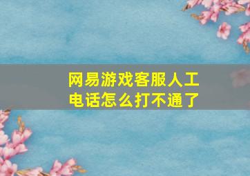 网易游戏客服人工电话怎么打不通了