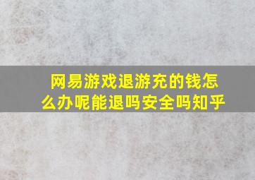 网易游戏退游充的钱怎么办呢能退吗安全吗知乎