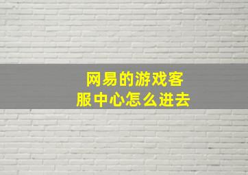 网易的游戏客服中心怎么进去