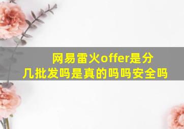 网易雷火offer是分几批发吗是真的吗吗安全吗