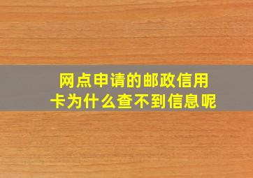 网点申请的邮政信用卡为什么查不到信息呢