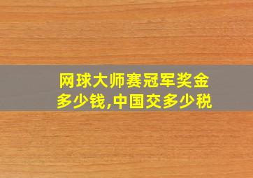 网球大师赛冠军奖金多少钱,中国交多少税