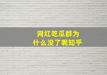 网红吃瓜群为什么没了呢知乎