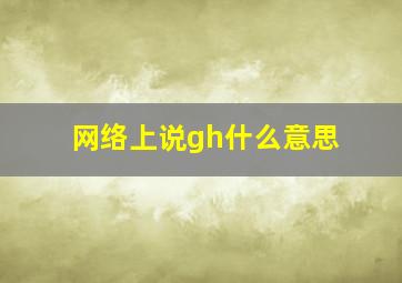 网络上说gh什么意思