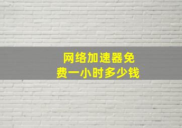 网络加速器免费一小时多少钱