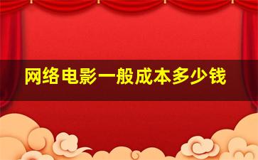 网络电影一般成本多少钱