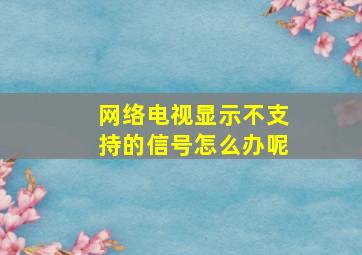 网络电视显示不支持的信号怎么办呢