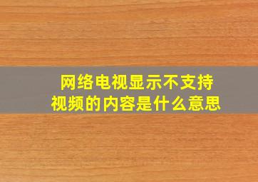 网络电视显示不支持视频的内容是什么意思