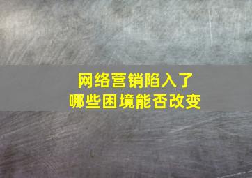 网络营销陷入了哪些困境能否改变