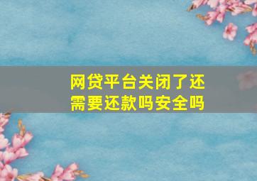 网贷平台关闭了还需要还款吗安全吗