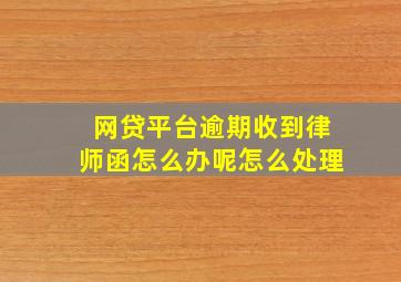 网贷平台逾期收到律师函怎么办呢怎么处理