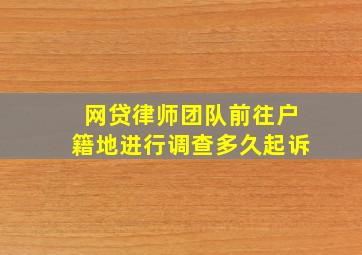 网贷律师团队前往户籍地进行调查多久起诉