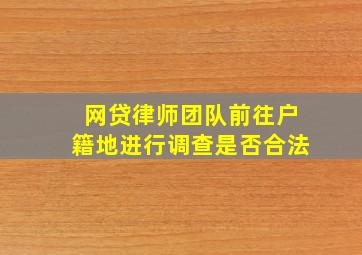 网贷律师团队前往户籍地进行调查是否合法