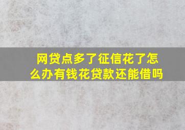 网贷点多了征信花了怎么办有钱花贷款还能借吗