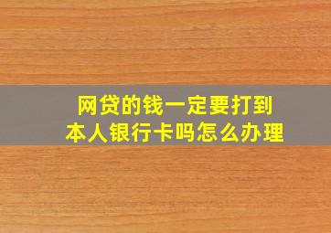 网贷的钱一定要打到本人银行卡吗怎么办理