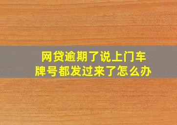 网贷逾期了说上门车牌号都发过来了怎么办