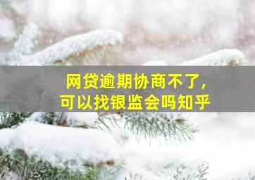 网贷逾期协商不了,可以找银监会吗知乎