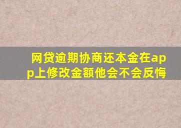 网贷逾期协商还本金在app上修改金额他会不会反悔