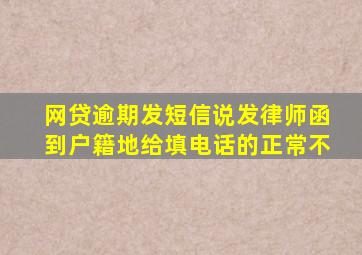 网贷逾期发短信说发律师函到户籍地给填电话的正常不