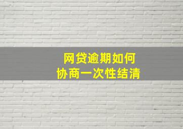 网贷逾期如何协商一次性结清