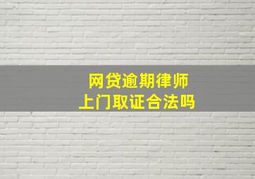 网贷逾期律师上门取证合法吗