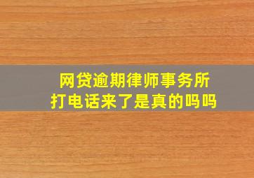 网贷逾期律师事务所打电话来了是真的吗吗