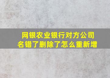 网银农业银行对方公司名错了删除了怎么重新增