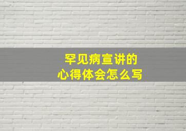 罕见病宣讲的心得体会怎么写