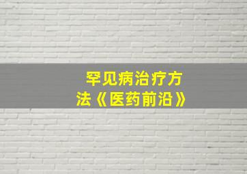 罕见病治疗方法《医药前沿》