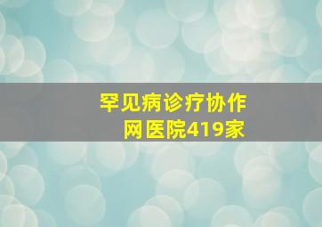 罕见病诊疗协作网医院419家