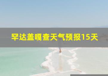 罕达盖嘎查天气预报15天