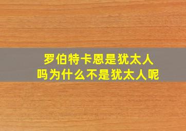 罗伯特卡恩是犹太人吗为什么不是犹太人呢