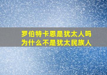 罗伯特卡恩是犹太人吗为什么不是犹太民族人