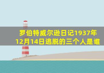 罗伯特威尔逊日记1937年12月14日逃脱的三个人是谁