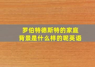 罗伯特德斯特的家庭背景是什么样的呢英语