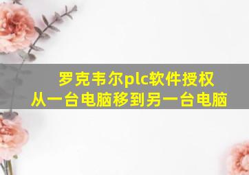 罗克韦尔plc软件授权从一台电脑移到另一台电脑