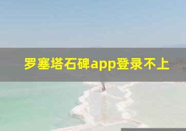 罗塞塔石碑app登录不上