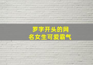 罗字开头的网名女生可爱霸气