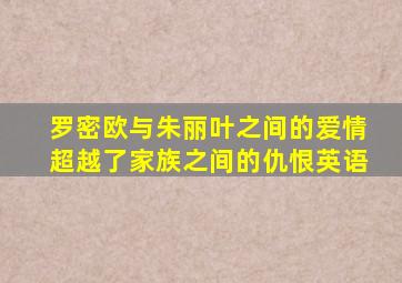 罗密欧与朱丽叶之间的爱情超越了家族之间的仇恨英语